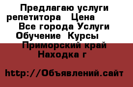 Предлагаю услуги репетитора › Цена ­ 1 000 - Все города Услуги » Обучение. Курсы   . Приморский край,Находка г.